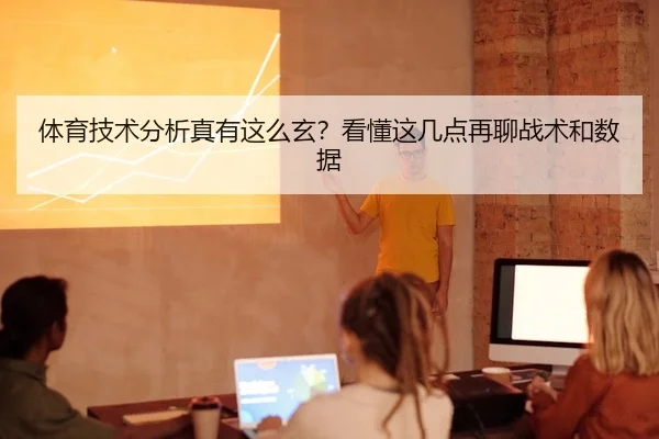 体育技术分析真有这么玄？看懂这几点再聊战术和数据
