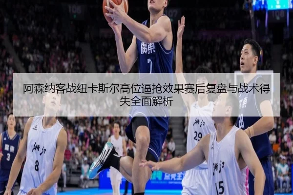 a-sen-na-ke-zhan-niu-ka-si-er-gao-wei-bi-qiang-xiao-guo-sai-hou-fu-pan-yu-zhan-shu-de-shi-quan-mian-jie-xi-1-996.jpg