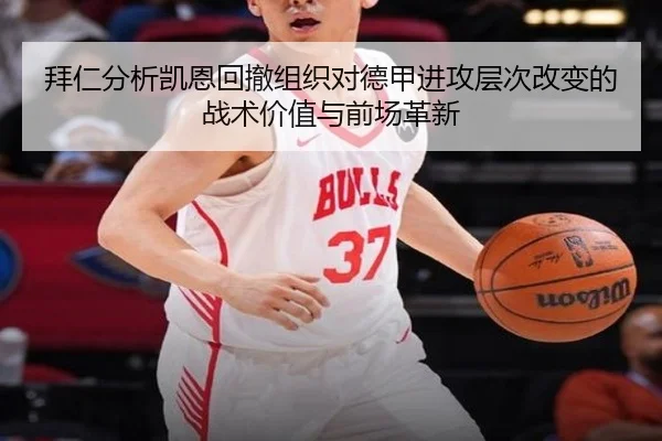 拜仁分析凯恩回撤组织对德甲进攻层次改变的战术价值与前场革新