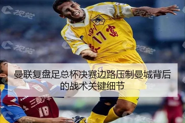 曼联复盘足总杯决赛边路压制曼城背后的战术关键细节