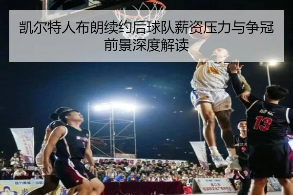 凯尔特人布朗续约后球队薪资压力与争冠前景深度解读
