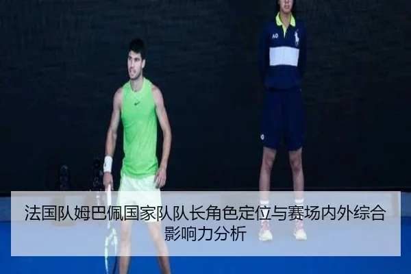 法国队姆巴佩国家队队长角色定位与赛场内外综合影响力分析