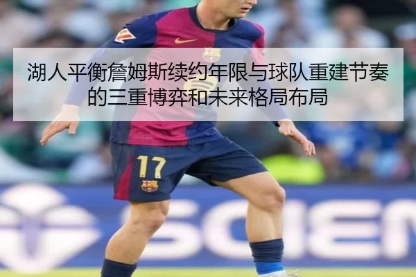 湖人平衡詹姆斯续约年限与球队重建节奏的三重博弈和未来格局布局