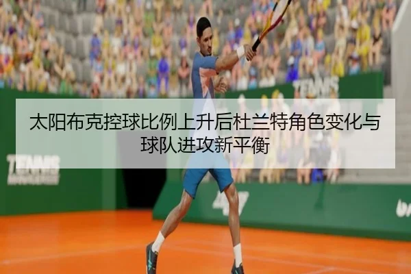 太阳布克控球比例上升后杜兰特角色变化与球队进攻新平衡