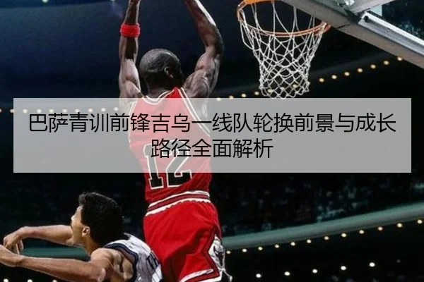 巴萨青训前锋吉乌一线队轮换前景与成长路径全面解析