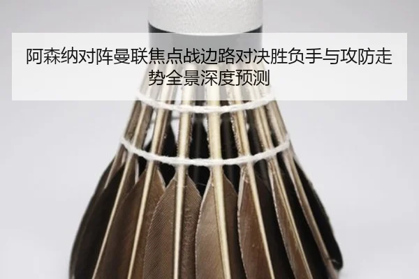 阿森纳对阵曼联焦点战边路对决胜负手与攻防走势全景深度预测