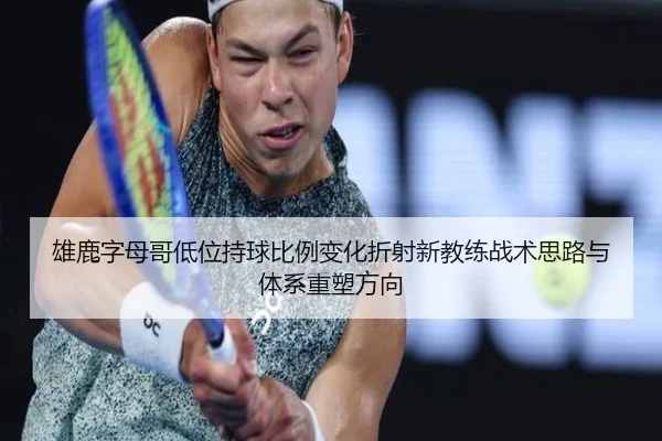 雄鹿字母哥低位持球比例变化折射新教练战术思路与体系重塑方向