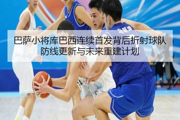 巴萨小将库巴西连续首发背后折射球队防线更新与未来重建计划