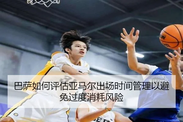 巴萨如何评估亚马尔出场时间管理以避免过度消耗风险